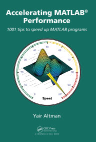 Title: Accelerating MATLAB Performance: 1001 tips to speed up MATLAB programs, Author: Yair M. Altman