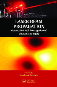 Title: Laser Beam Propagation: Generation and Propagation of Customized Light, Author: Andrew Forbes