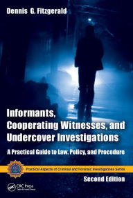 Title: Informants, Cooperating Witnesses, and Undercover Investigations: A Practical Guide to Law, Policy, and Procedure, Second Edition, Author: Dennis G. Fitzgerald