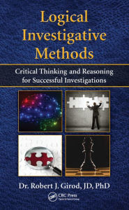 Title: Logical Investigative Methods: Critical Thinking and Reasoning for Successful Investigations, Author: Robert J. Girod