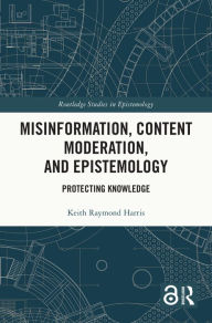 Title: Misinformation, Content Moderation, and Epistemology: Protecting Knowledge, Author: Keith Raymond Harris