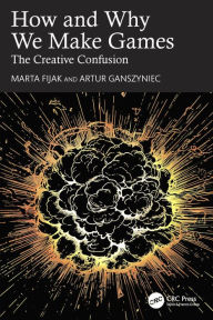 Title: How and Why We Make Games: The Creative Confusion, Author: Marta Fijak