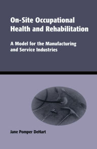 Title: On-Site Occupational Health and Rehabilitation: A Model for the Manufacturing and Service Industries, Author: Jane Pomper DeHart