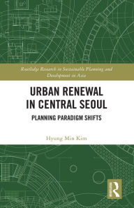 Title: Urban Renewal in Central Seoul: Planning Paradigm Shifts, Author: Hyung Min Kim