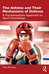 Title: The Athlete and Their Mechanisms of Defense: A Psychoanalytic Approach to Sport Psychology, Author: Tom Ferraro