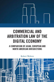 Title: Commercial and Arbitration Law of the Digital Economy: A Comparison of Asian, European and North American Jurisdictions, Author: Robert Walters