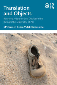 Title: Translation and Objects: Rewriting Migrancy and Displacement through the Materiality of Art, Author: M Carmen África Vidal Claramonte