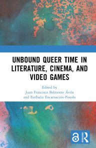 Title: Unbound Queer Time in Literature, Cinema, and Video Games, Author: Juan Francisco Belmonte Ávila