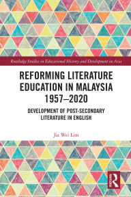 Title: Reforming Literature Education in Malaysia 1957 - 2020: Development of Post-secondary Literature in English, Author: Jia Wei Lim