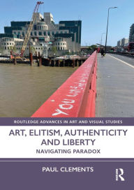 Title: Art, Elitism, Authenticity and Liberty: Navigating Paradox, Author: Paul Clements