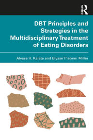 Title: DBT Principles and Strategies in the Multidisciplinary Treatment of Eating Disorders, Author: Alyssa H. Kalata