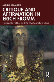 Title: Critique and Affirmation in Erich Fromm: Humanistic Politics and the Psychoanalytic Clinic, Author: Matheus Romanetto