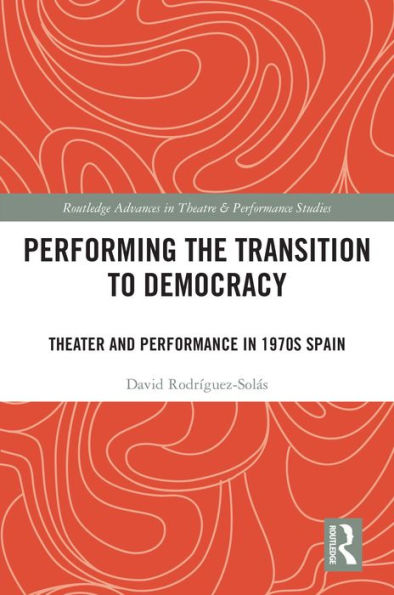 Performing the Transition to Democracy: Theater and Performance in 1970s Spain