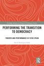 Performing the Transition to Democracy: Theater and Performance in 1970s Spain