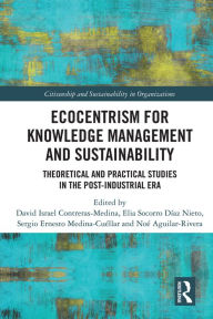 Title: Ecocentrism for Knowledge Management and Sustainability: Theoretical and Practical Studies in the Post-industrial Era, Author: David Israel Contreras-Medina