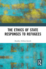 Title: The Ethics of State Responses to Refugees, Author: Bradley Hillier-Smith