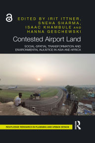 Title: Contested Airport Land: Social-Spatial Transformation and Environmental Injustice in Asia and Africa, Author: Irit Ittner