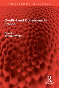 Title: Conflict and Consensus in France, Author: Vincent Wright