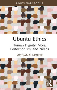 Title: Ubuntu Ethics: Human Dignity, Moral Perfectionism, and Needs, Author: Motsamai Molefe