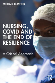 Title: Nursing, COVID and the End of Resilience: A Critical Approach, Author: Michael Traynor