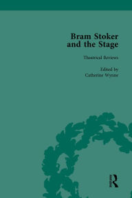 Title: Bram Stoker and the Stage, Volume 1: Reviews, Reminiscences, Essays and Fiction, Author: Catherine Wynne