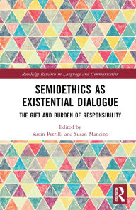 Title: Semioethics as Existential Dialogue: The Gift and Burden of Responsibility, Author: Susan Petrilli