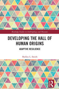 Title: Developing the Hall of Human Origins: Adaptive Resilience, Author: Shelley L. Smith