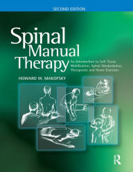 Title: Spinal Manual Therapy: An Introduction to Soft Tissue Mobilization, Spinal Manipulation, Therapeutic and Home Exercises, Author: Howard W. Makofsky