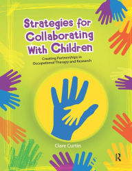 Title: Strategies for Collaborating With Children: Creating Partnerships in Occupational Therapy and Research, Author: Clare Curtin