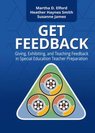 Title: GET Feedback: Giving, Exhibiting, and Teaching Feedback in Special Education Teacher Preparation, Author: Martha Elford
