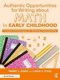 Title: Authentic Opportunities for Writing about Math in Early Childhood: Prompts and Examples for Building Understanding, Author: Tammy L. Jones