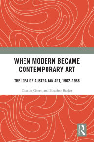 Title: When Modern Became Contemporary Art: The Idea of Australian Art, 1962-1988, Author: Charles Green