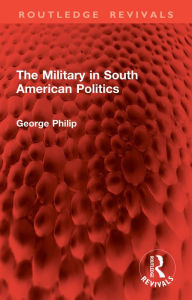 Title: The Military in South American Politics, Author: George Philip