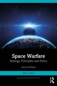 Title: Space Warfare: Strategy, Principles and Policy, Author: John J. Klein