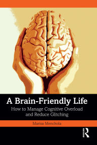 Title: A Brain-Friendly Life: How to Manage Cognitive Overload and Reduce Glitching, Author: Marisa Menchola