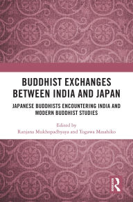 Title: Buddhist Exchanges Between India and Japan: Japanese Buddhists Encountering India and Modern Buddhist Studies, Author: Ranjana Mukhopadhyaya