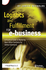 Title: Logistics and Fulfillment for e-business: A Practical Guide to Mastering Back Office Functions for Online Commerce, Author: Janice Reynolds