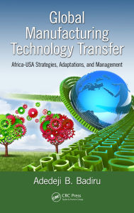 Title: Global Manufacturing Technology Transfer: Africa-USA Strategies, Adaptations, and Management, Author: Adedeji B. Badiru