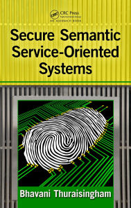 Title: Secure Semantic Service-Oriented Systems, Author: Bhavani Thuraisingham