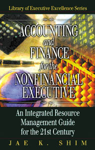 Title: Accounting and Finance for the NonFinancial Executive: An Integrated Resource Management Guide for the 21st Century, Author: Jae K. Shim