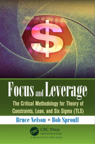 Title: Focus and Leverage: The Critical Methodology for Theory of Constraints, Lean, and Six Sigma (TLS), Author: Bruce Nelson