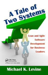 Title: A Tale of Two Systems: Lean and Agile Software Development for Business Leaders, Author: Michael K. Levine