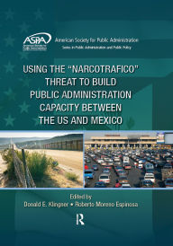 Title: Using the Narcotrafico Threat to Build Public Administration Capacity between the US and Mexico, Author: Donald E. Klingner