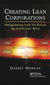 Title: Creating Lean Corporations: Reengineering from the Bottom Up to Eliminate Waste, Author: Jeffrey Morgan