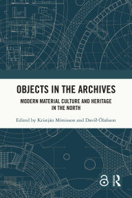 Title: Objects in the Archives: Modern Material Culture and Heritage in the North, Author: Kristján Mímisson