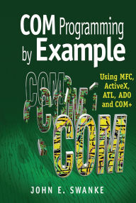 Title: COM Programming by Example: Using MFC, ActiveX, ATL, ADO, and COM+, Author: John Swanke