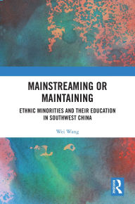Title: Mainstreaming or Maintaining: Ethnic Minorities and Their Education in Southwest China, Author: Wei Wang
