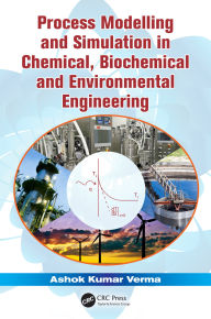 Title: Process Modelling and Simulation in Chemical, Biochemical and Environmental Engineering, Author: Ashok Kumar Verma