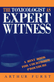 Title: The Toxicologist as Expert Witness: A Hint Book for Courtroom Procedure, Author: Arthur Furst