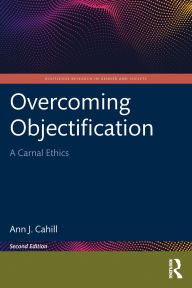 Title: Overcoming Objectification: A Carnal Ethics, Author: Ann J. Cahill
